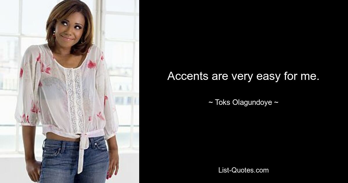 Accents are very easy for me. — © Toks Olagundoye