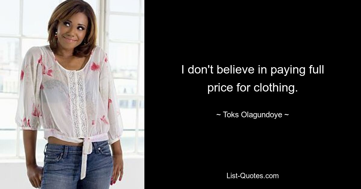 I don't believe in paying full price for clothing. — © Toks Olagundoye