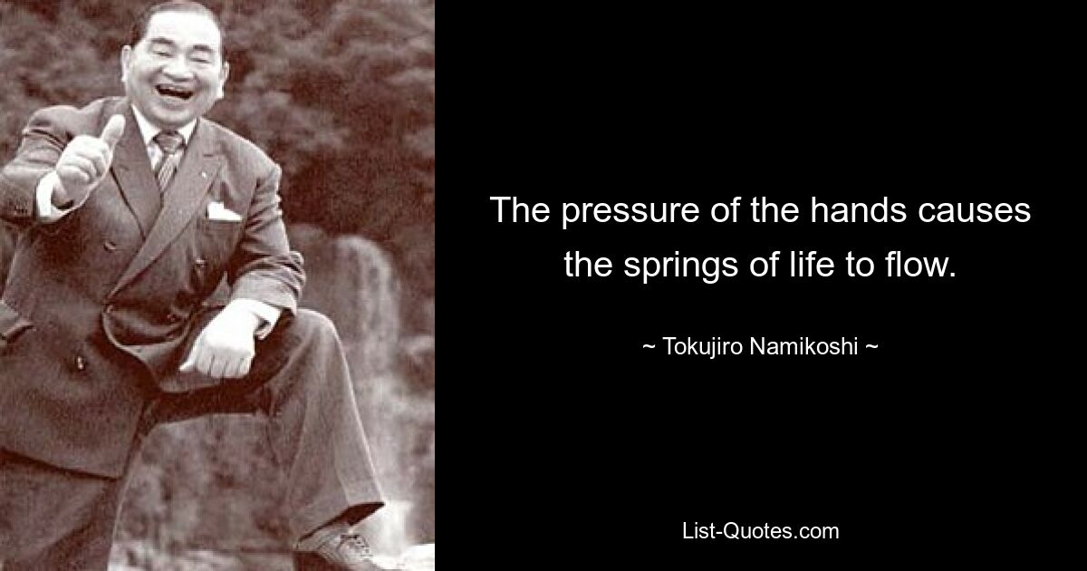 The pressure of the hands causes the springs of life to flow. — © Tokujiro Namikoshi