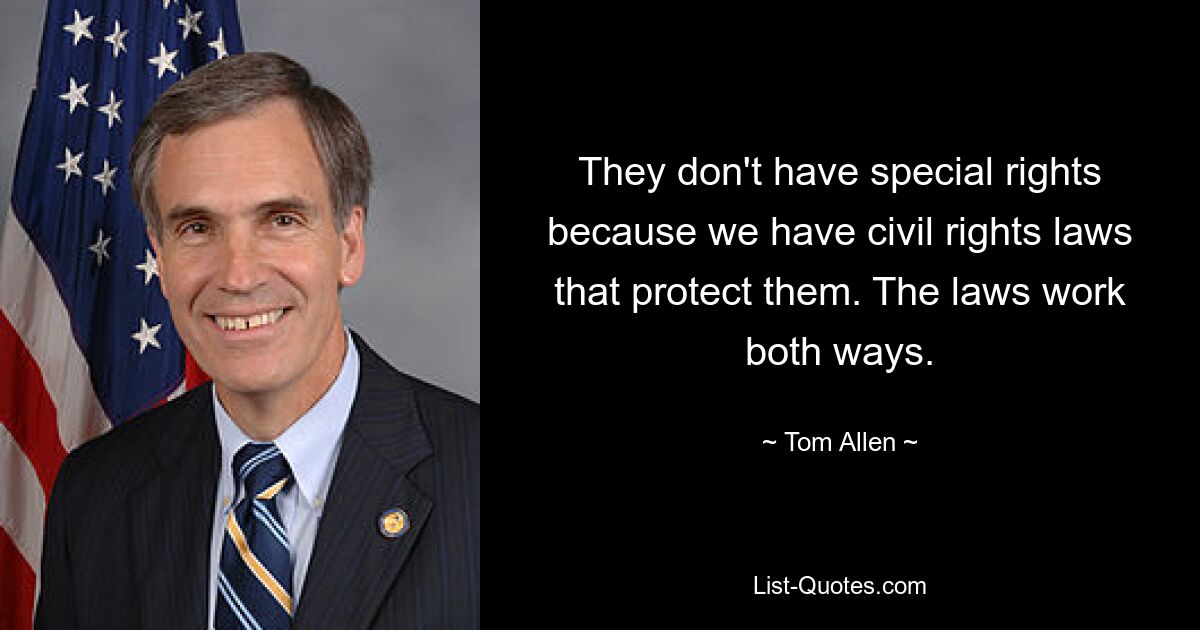 They don't have special rights because we have civil rights laws that protect them. The laws work both ways. — © Tom Allen