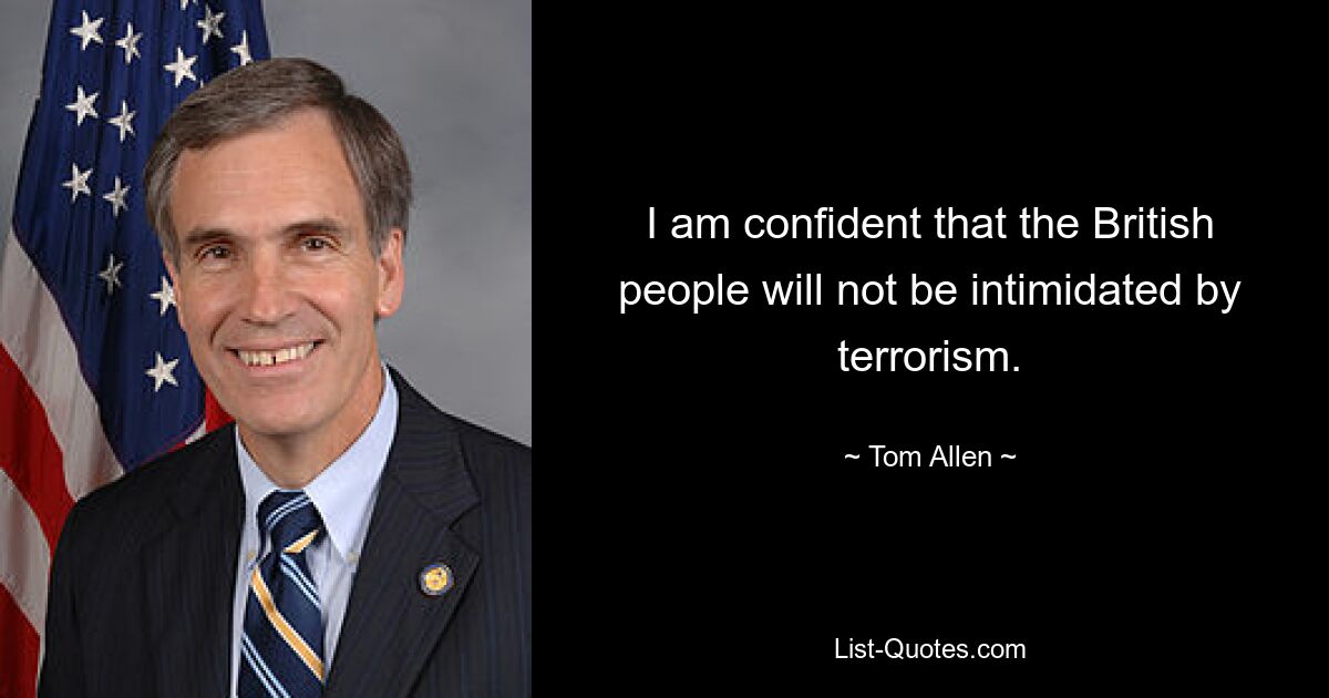 I am confident that the British people will not be intimidated by terrorism. — © Tom Allen