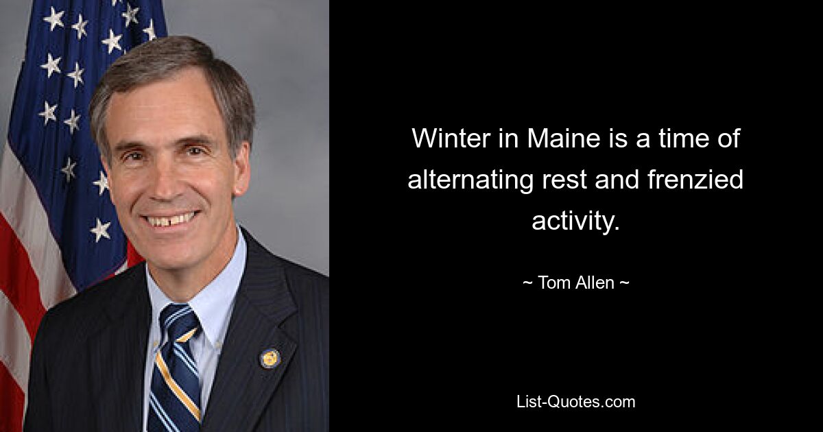 Winter in Maine is a time of alternating rest and frenzied activity. — © Tom Allen