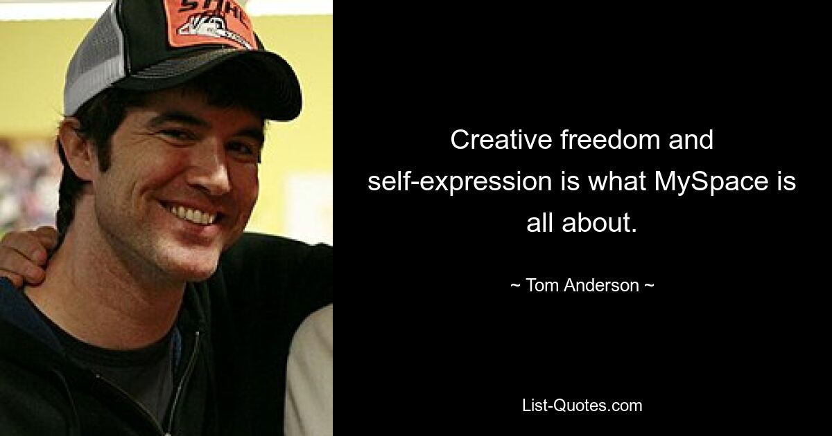 Creative freedom and self-expression is what MySpace is all about. — © Tom Anderson