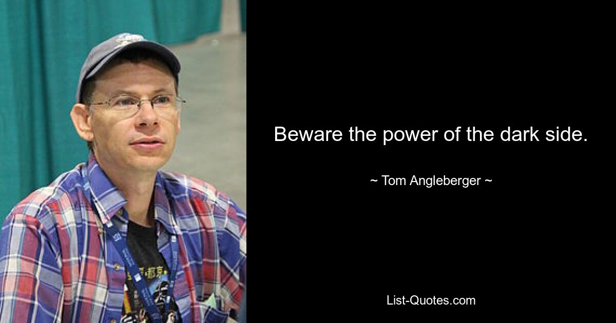 Beware the power of the dark side. — © Tom Angleberger