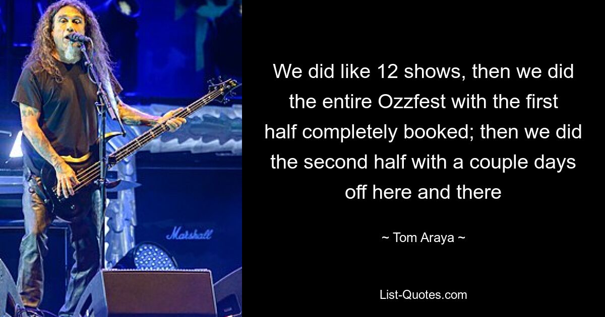 We did like 12 shows, then we did the entire Ozzfest with the first half completely booked; then we did the second half with a couple days off here and there — © Tom Araya