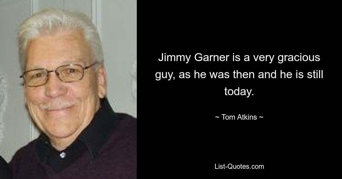 Jimmy Garner is a very gracious guy, as he was then and he is still today. — © Tom Atkins