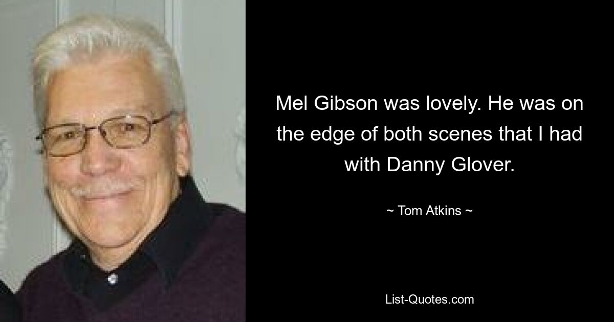 Mel Gibson was lovely. He was on the edge of both scenes that I had with Danny Glover. — © Tom Atkins