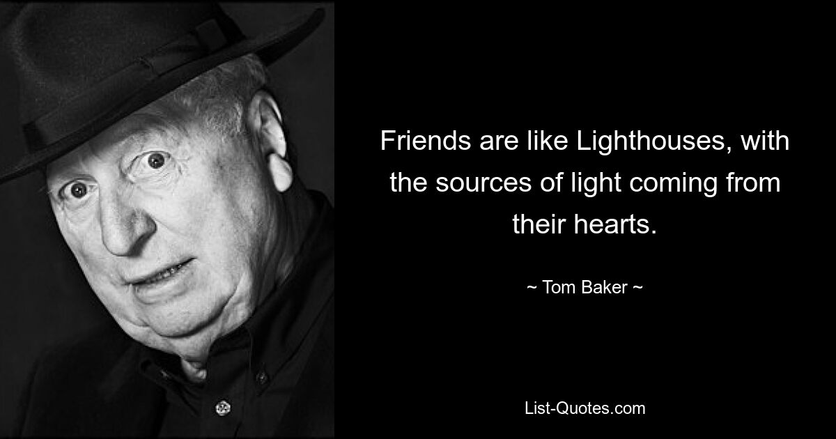 Friends are like Lighthouses, with the sources of light coming from their hearts. — © Tom Baker