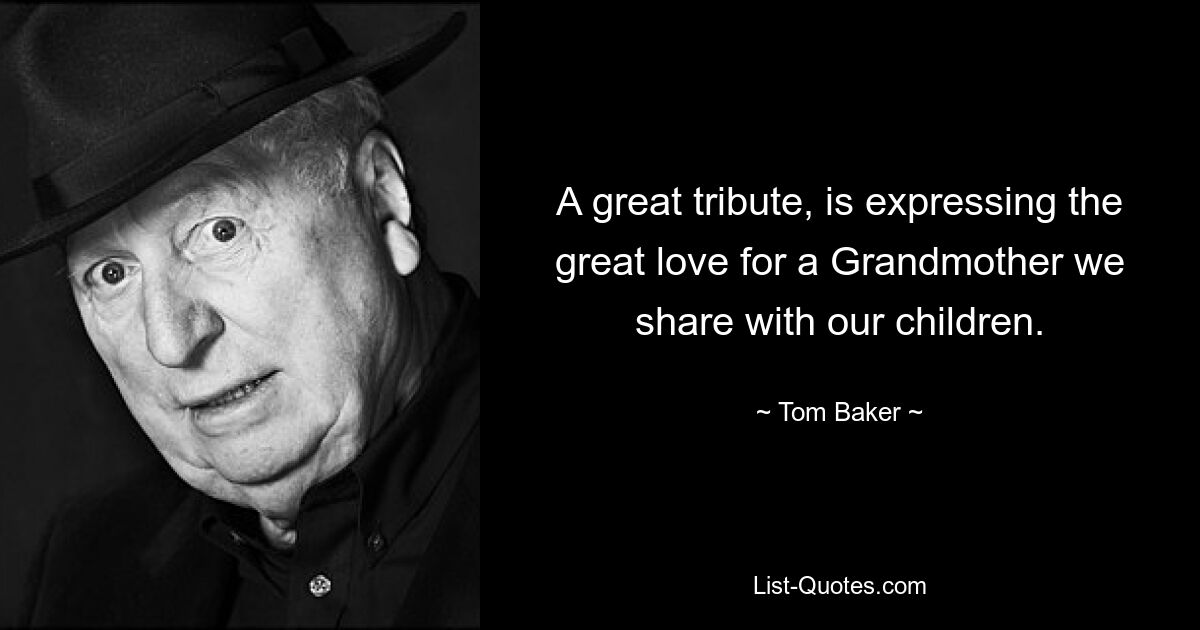 A great tribute, is expressing the great love for a Grandmother we share with our children. — © Tom Baker