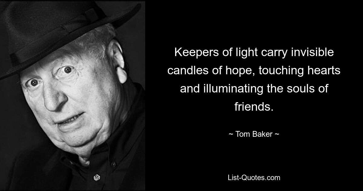 Keepers of light carry invisible candles of hope, touching hearts and illuminating the souls of friends. — © Tom Baker