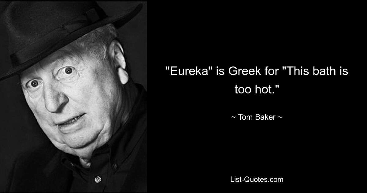 "Eureka" is Greek for "This bath is too hot." — © Tom Baker