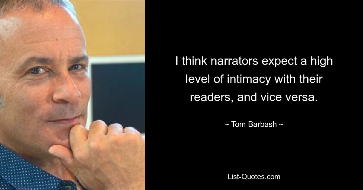 I think narrators expect a high level of intimacy with their readers, and vice versa. — © Tom Barbash