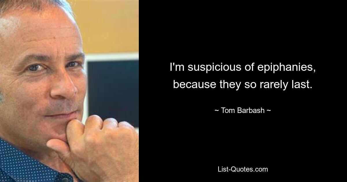 I'm suspicious of epiphanies, because they so rarely last. — © Tom Barbash