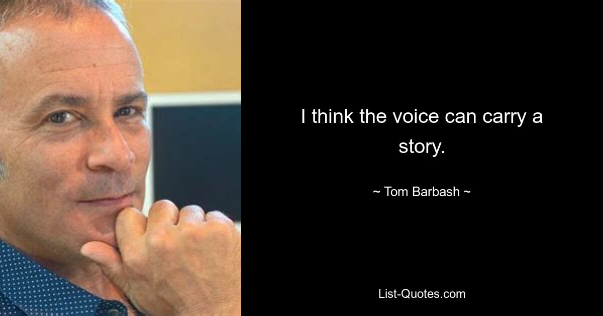 I think the voice can carry a story. — © Tom Barbash