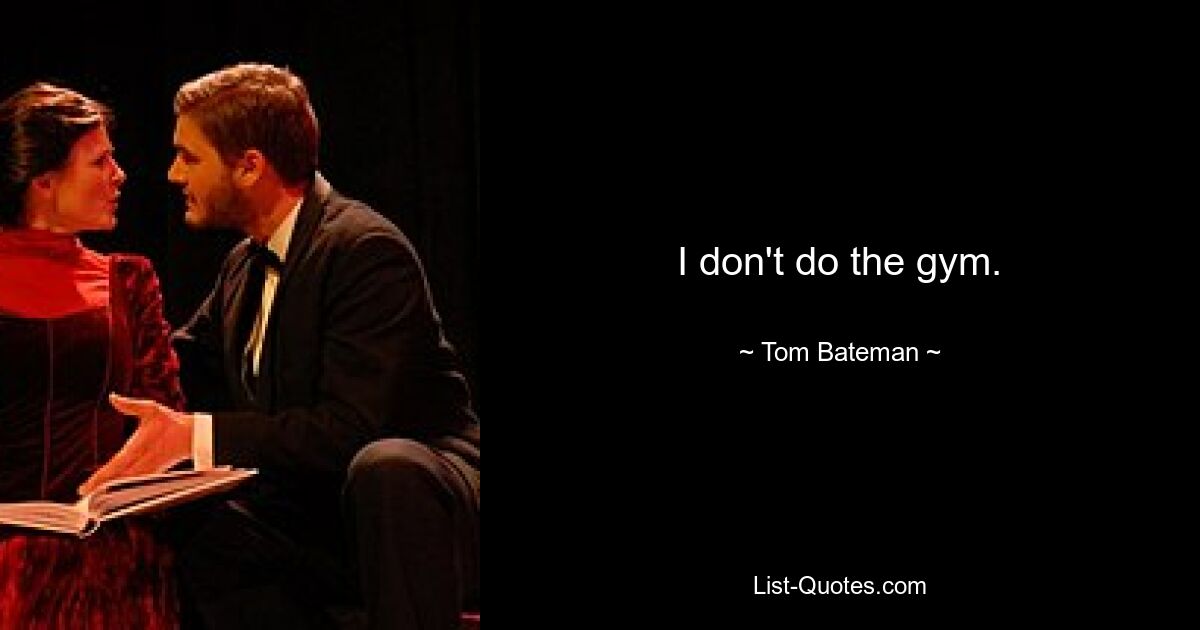 I don't do the gym. — © Tom Bateman