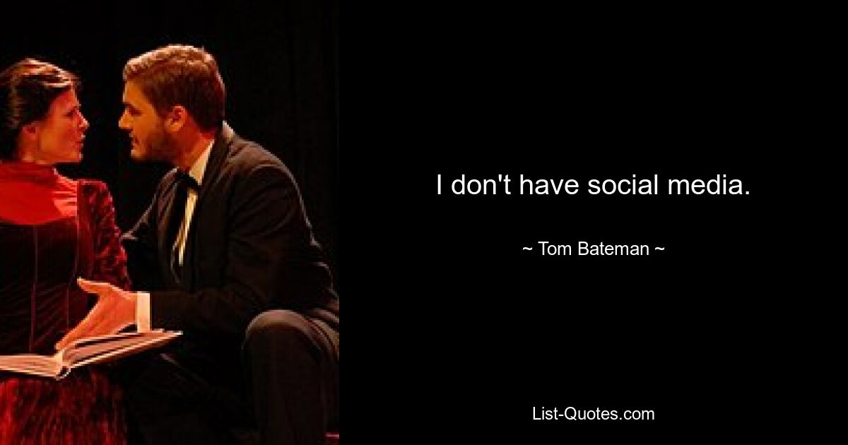 I don't have social media. — © Tom Bateman