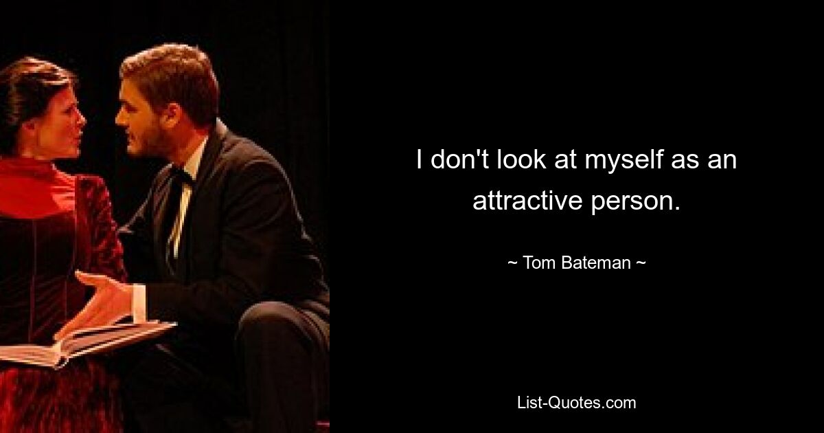 I don't look at myself as an attractive person. — © Tom Bateman