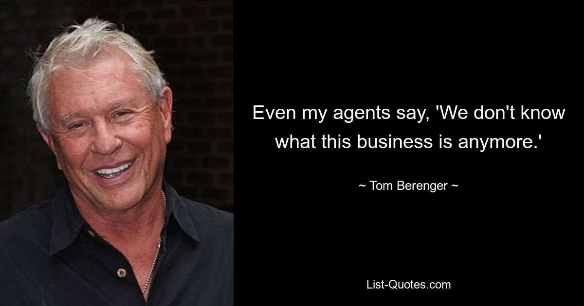 Sogar meine Agenten sagen: „Wir wissen nicht mehr, was dieses Geschäft ist.“ — © Tom Berenger