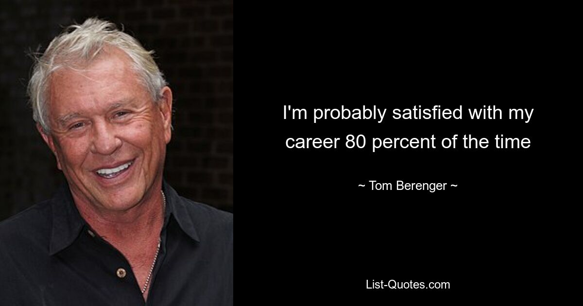 I'm probably satisfied with my career 80 percent of the time — © Tom Berenger