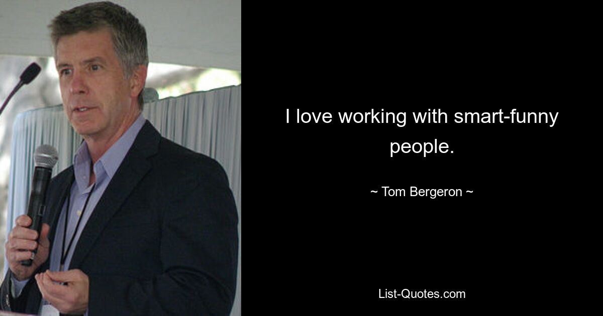 I love working with smart-funny people. — © Tom Bergeron