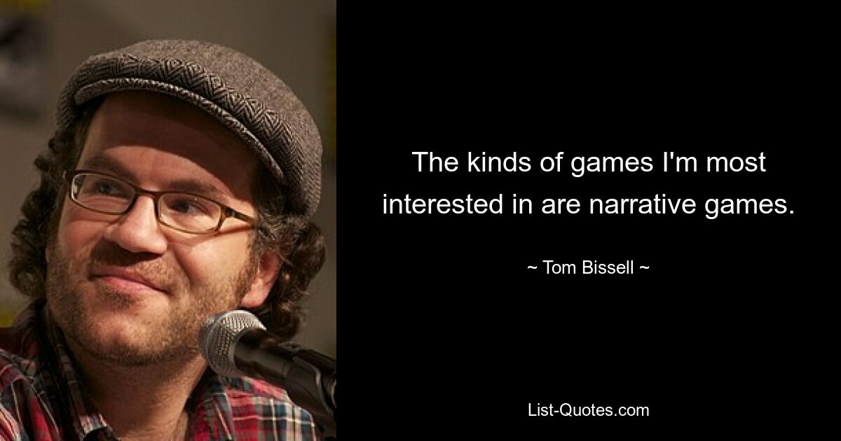 The kinds of games I'm most interested in are narrative games. — © Tom Bissell