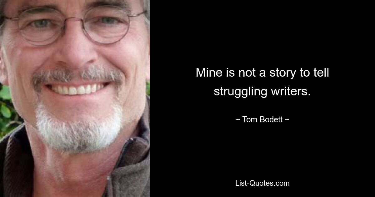 Mine is not a story to tell struggling writers. — © Tom Bodett