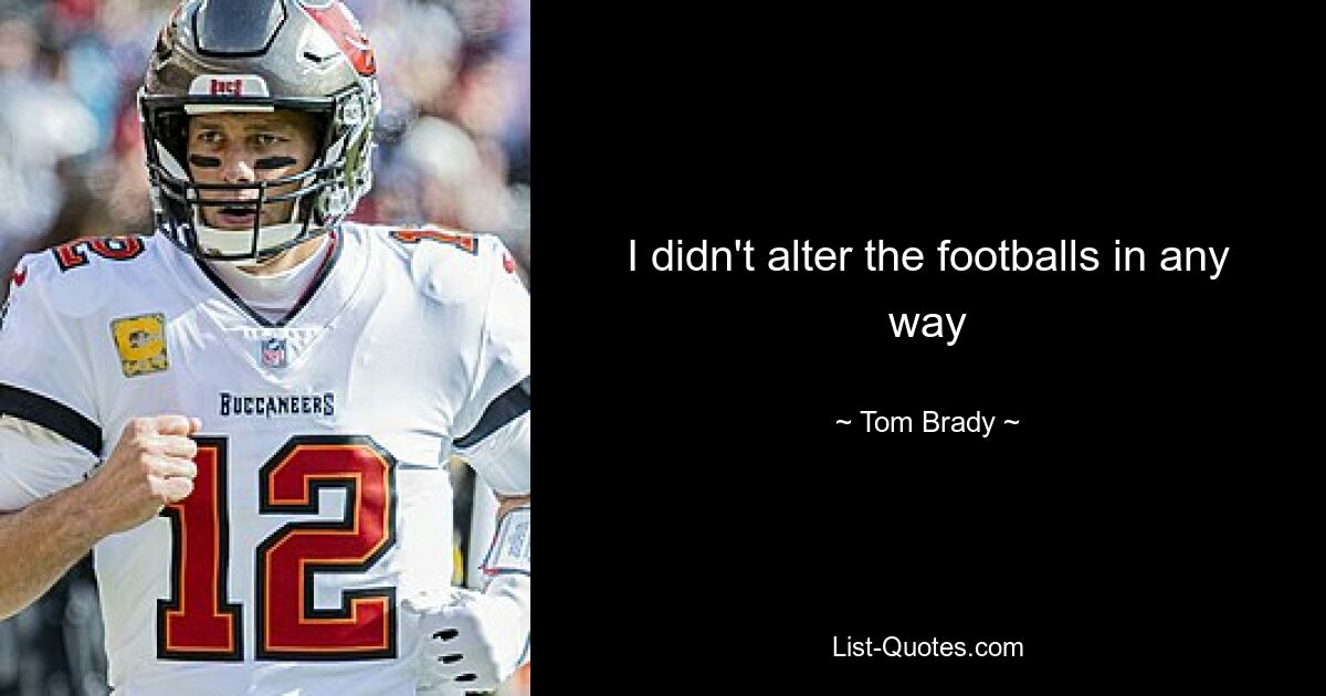 I didn't alter the footballs in any way — © Tom Brady