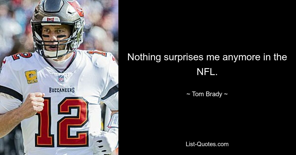 Nothing surprises me anymore in the NFL. — © Tom Brady