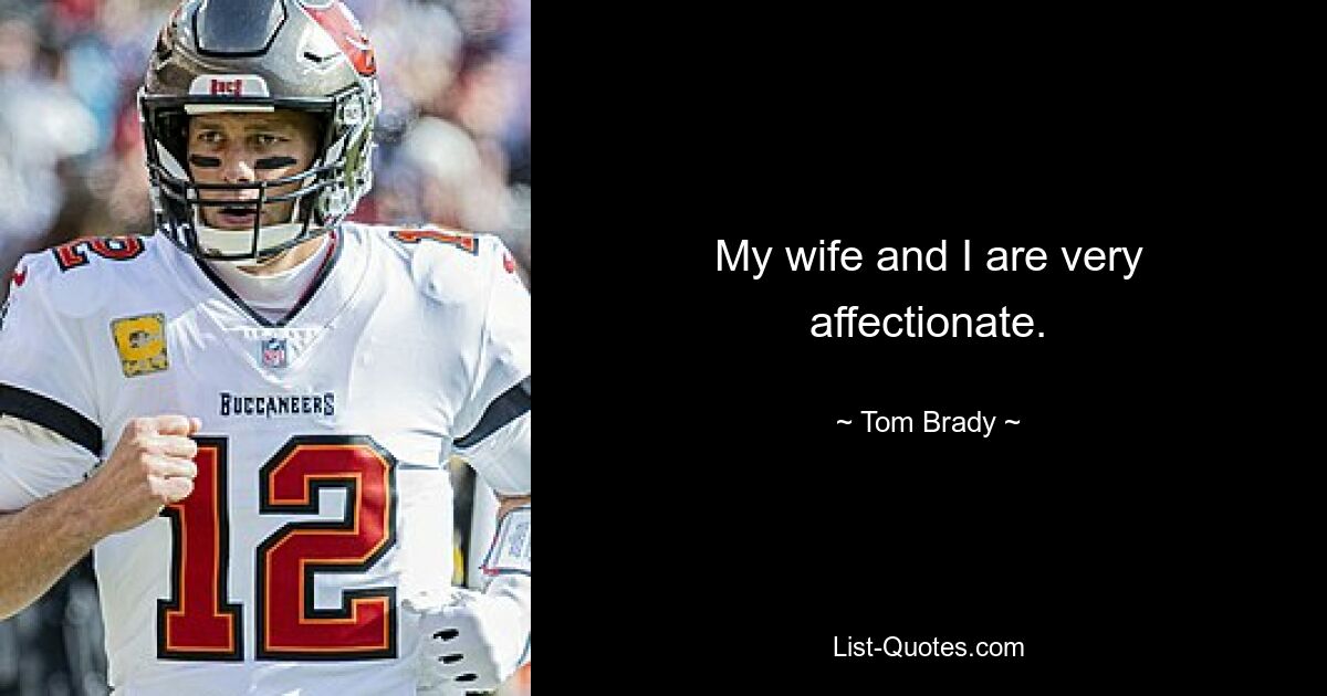 My wife and I are very affectionate. — © Tom Brady