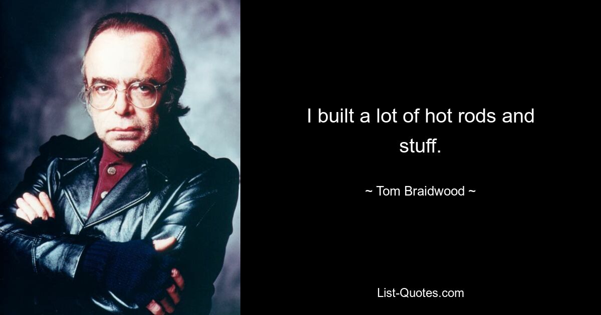 I built a lot of hot rods and stuff. — © Tom Braidwood