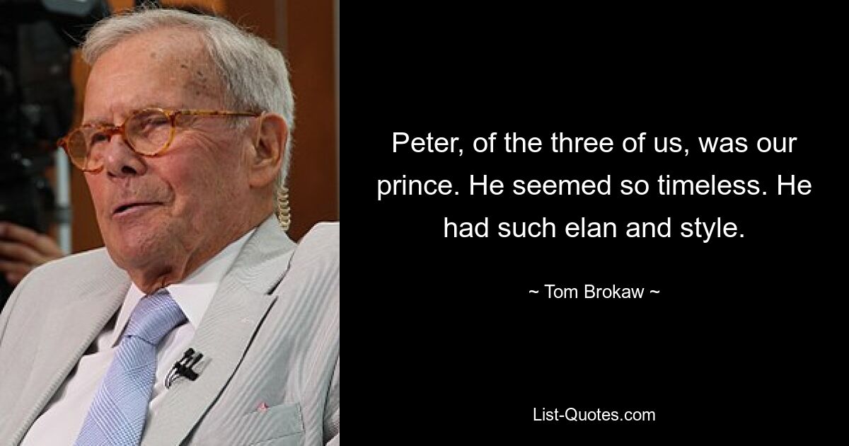 Питер, из нас троих, был нашим принцем. Он казался таким вневременным. У него был такой порыв и стиль. — © Том Брокоу 