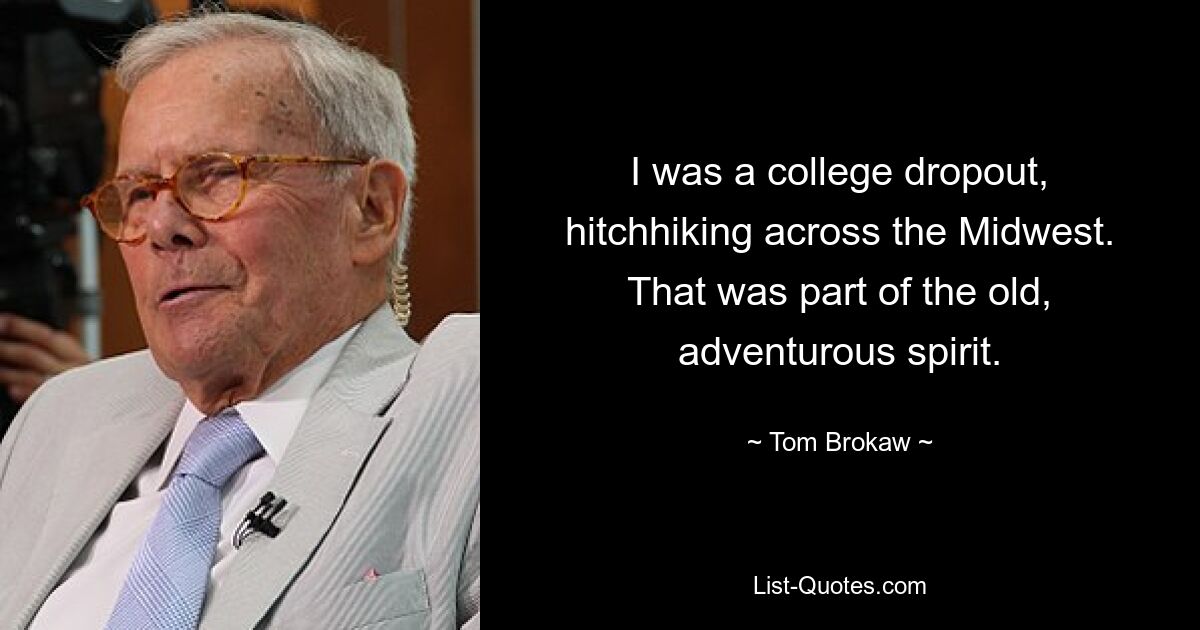 I was a college dropout, hitchhiking across the Midwest. That was part of the old, adventurous spirit. — © Tom Brokaw