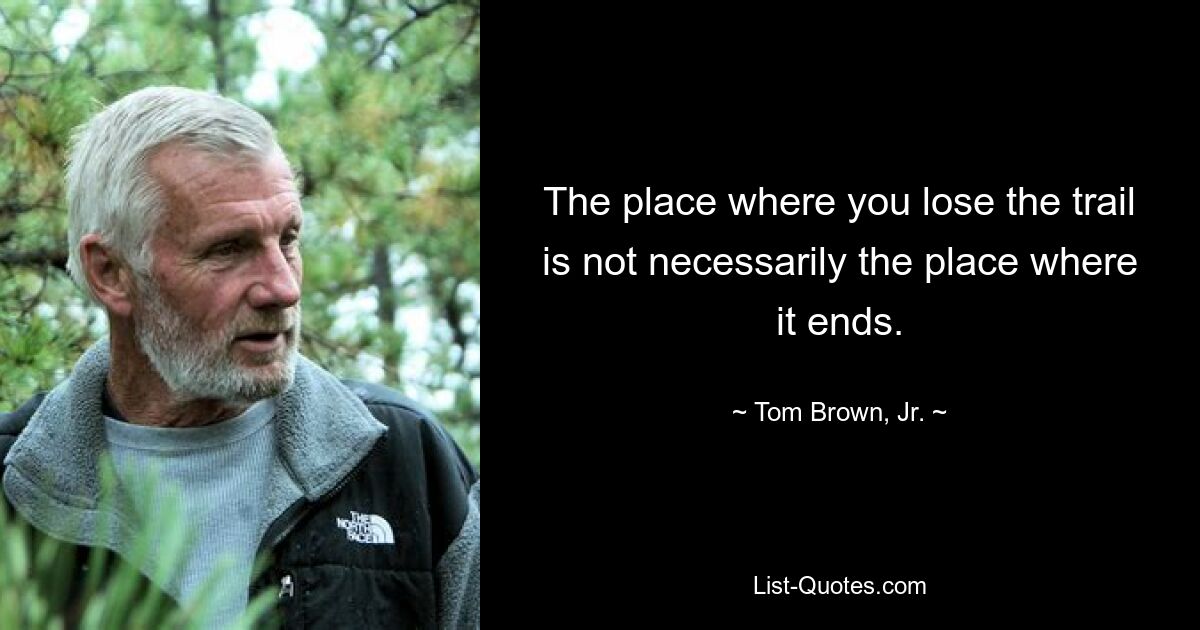 The place where you lose the trail is not necessarily the place where it ends. — © Tom Brown, Jr.