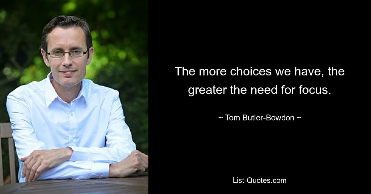 The more choices we have, the greater the need for focus. — © Tom Butler-Bowdon