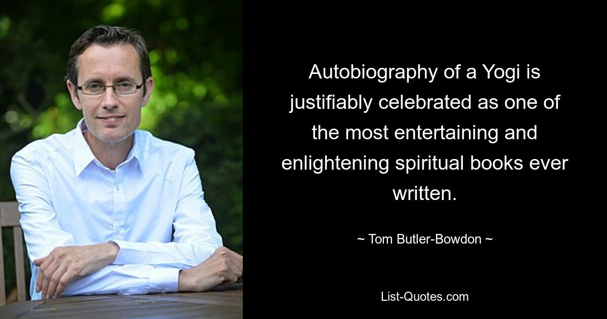 Autobiography of a Yogi is justifiably celebrated as one of the most entertaining and enlightening spiritual books ever written. — © Tom Butler-Bowdon