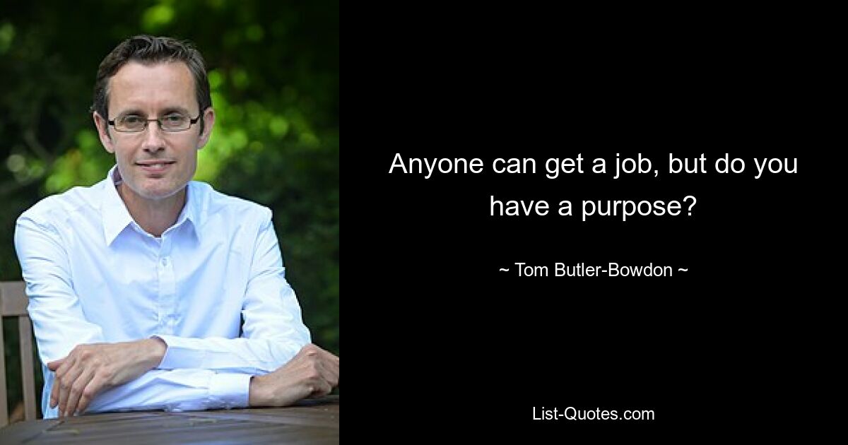 Anyone can get a job, but do you have a purpose? — © Tom Butler-Bowdon