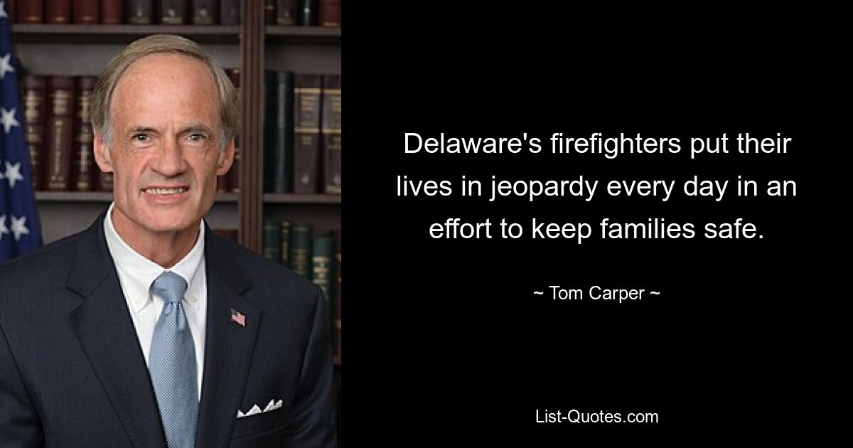 Delaware's firefighters put their lives in jeopardy every day in an effort to keep families safe. — © Tom Carper