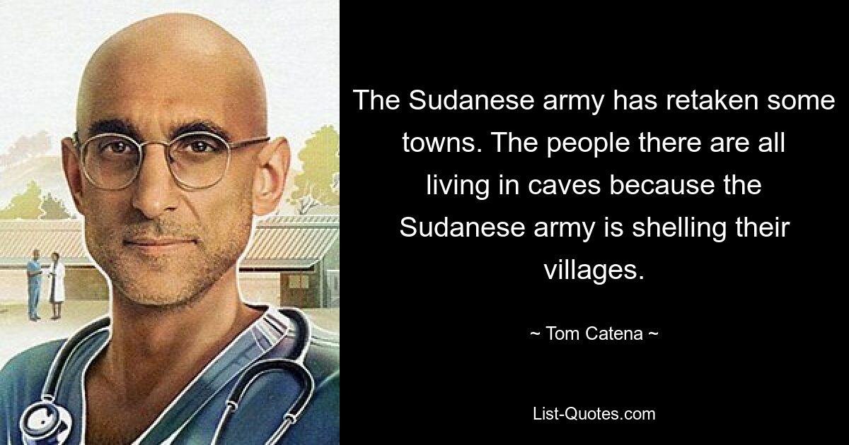 The Sudanese army has retaken some towns. The people there are all living in caves because the Sudanese army is shelling their villages. — © Tom Catena