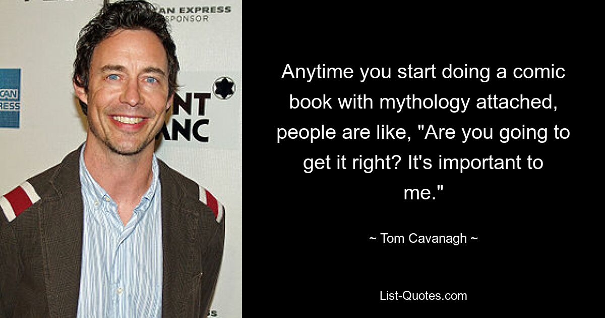 Anytime you start doing a comic book with mythology attached, people are like, "Are you going to get it right? It's important to me." — © Tom Cavanagh