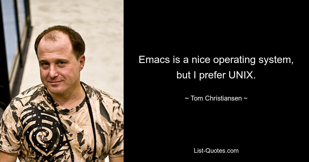 Emacs is a nice operating system, but I prefer UNIX. — © Tom Christiansen