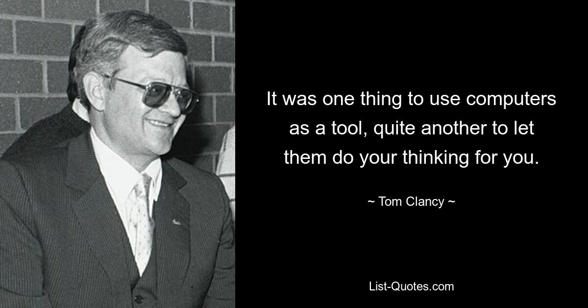 It was one thing to use computers as a tool, quite another to let them do your thinking for you. — © Tom Clancy