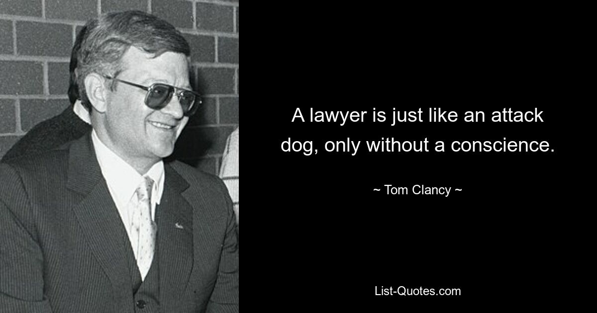 A lawyer is just like an attack dog, only without a conscience. — © Tom Clancy