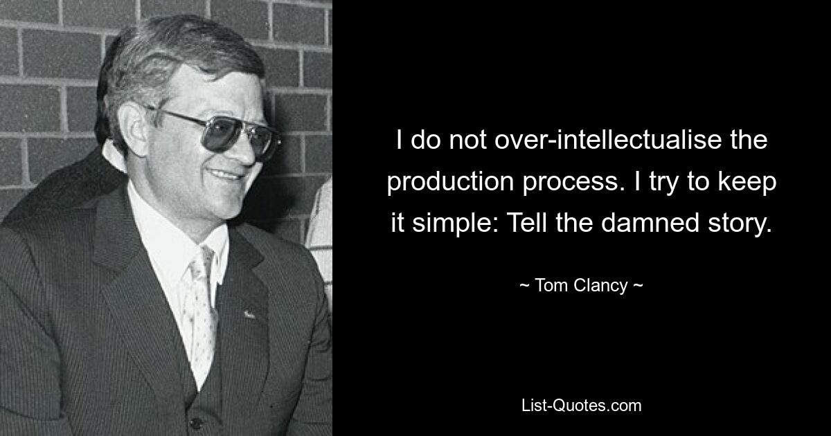 I do not over-intellectualise the production process. I try to keep it simple: Tell the damned story. — © Tom Clancy