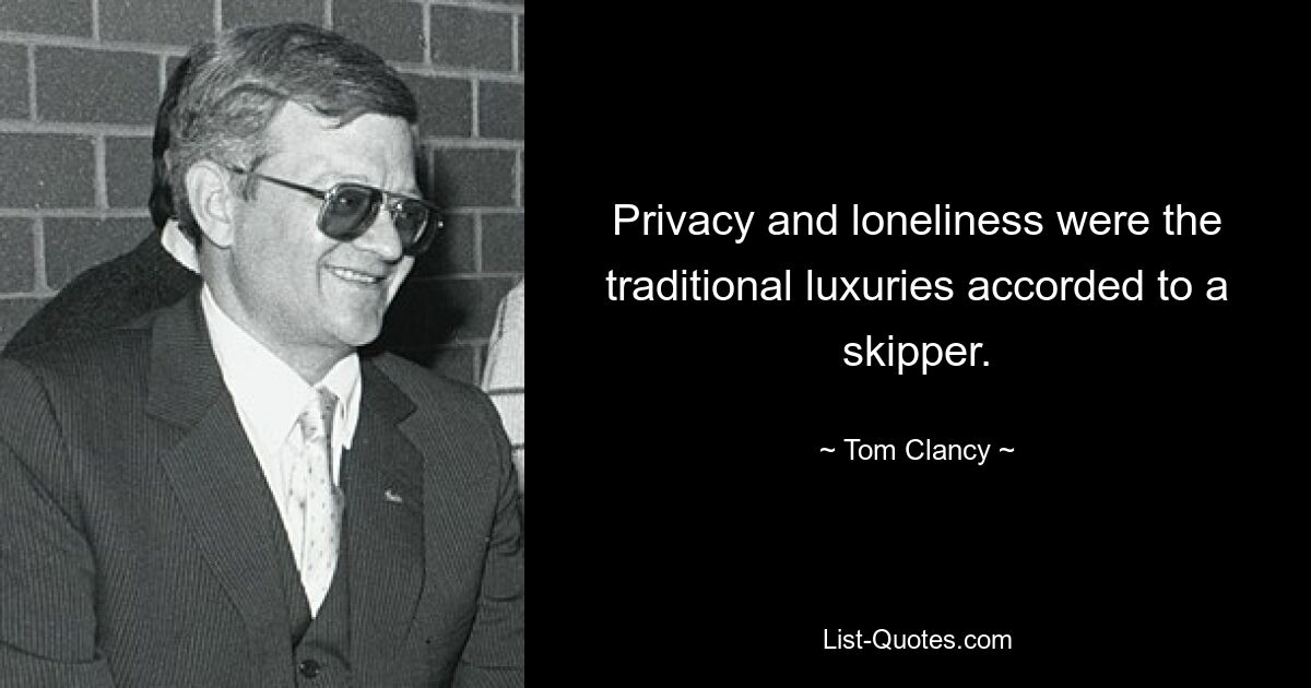 Privacy and loneliness were the traditional luxuries accorded to a skipper. — © Tom Clancy