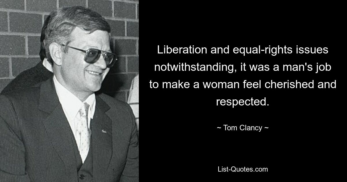 Liberation and equal-rights issues notwithstanding, it was a man's job to make a woman feel cherished and respected. — © Tom Clancy