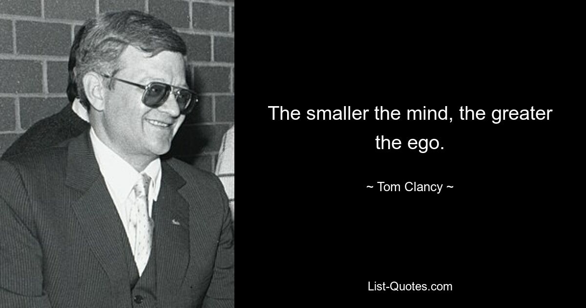 The smaller the mind, the greater the ego. — © Tom Clancy