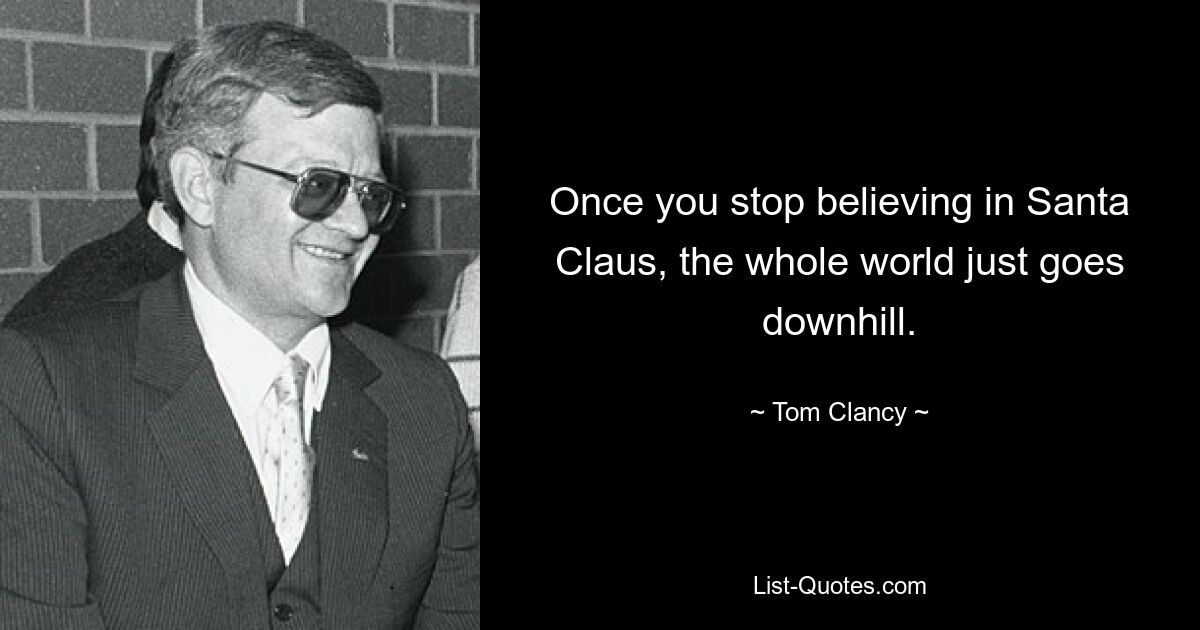 Once you stop believing in Santa Claus, the whole world just goes downhill. — © Tom Clancy