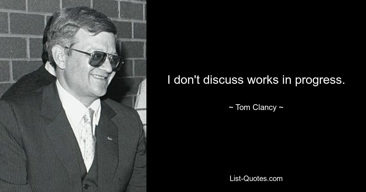 I don't discuss works in progress. — © Tom Clancy