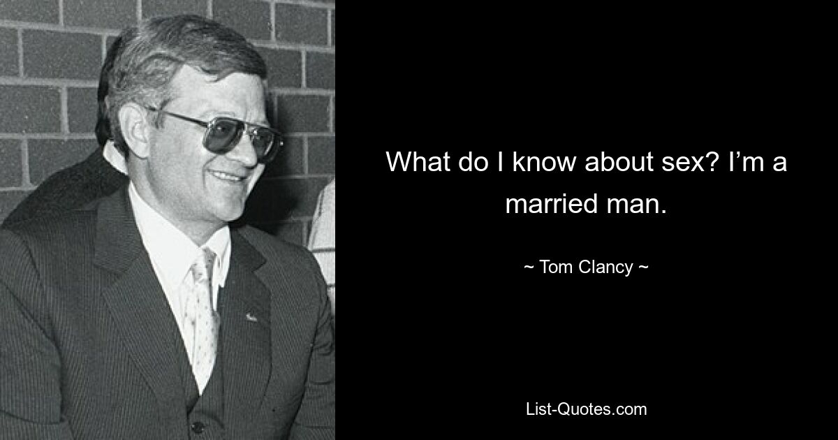 What do I know about sex? I’m a married man. — © Tom Clancy