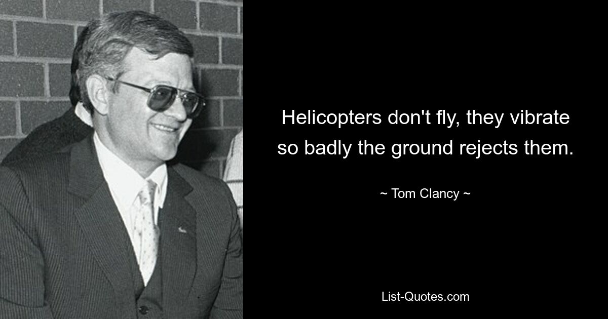 Helicopters don't fly, they vibrate so badly the ground rejects them. — © Tom Clancy